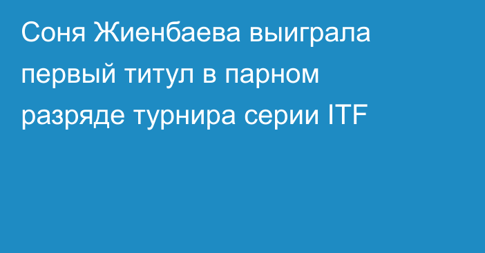 Соня Жиенбаева выиграла первый титул в парном разряде турнира серии ITF