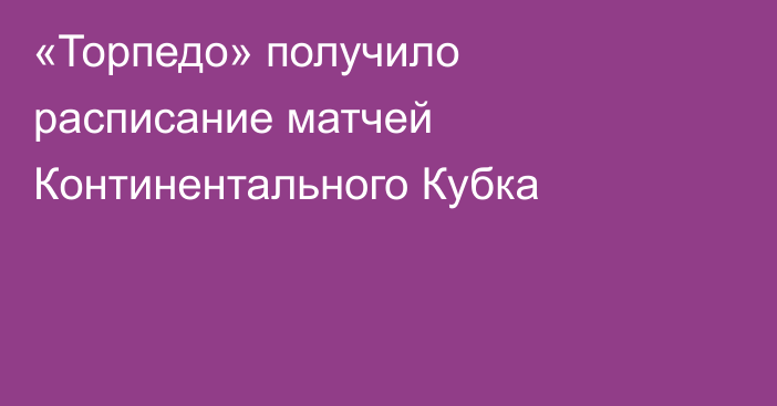 «Торпедо» получило расписание матчей Континентального Кубка