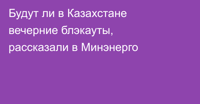Будут ли в Казахстане вечерние блэкауты, рассказали в Минэнерго