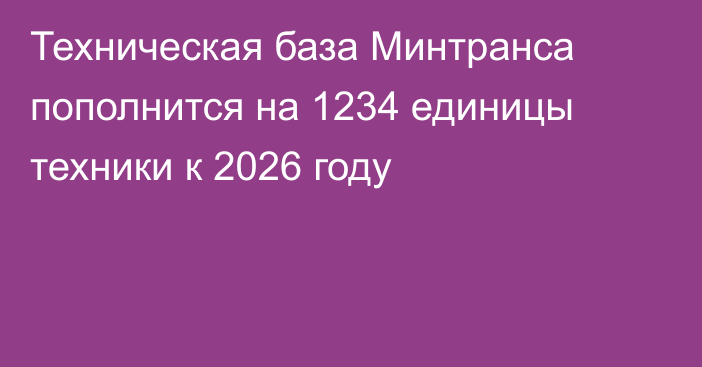 Техническая база Минтранса пополнится на 1234 единицы техники к 2026 году