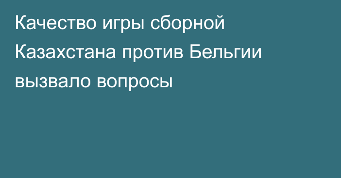 Качество игры сборной Казахстана против Бельгии вызвало вопросы