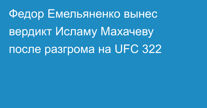 Федор Емельяненко вынес вердикт Исламу Махачеву после разгрома на UFC 322