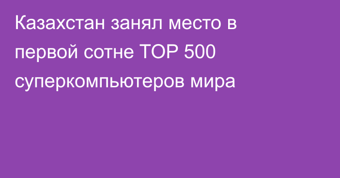 Казахстан занял место в первой сотне TOP 500 суперкомпьютеров мира