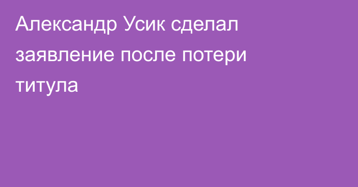 Александр Усик сделал заявление после потери титула
