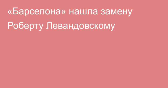 «Барселона» нашла замену Роберту Левандовскому