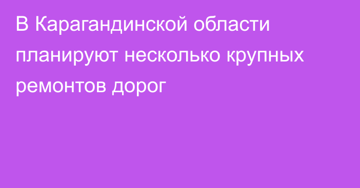 В Карагандинской области планируют несколько крупных ремонтов дорог