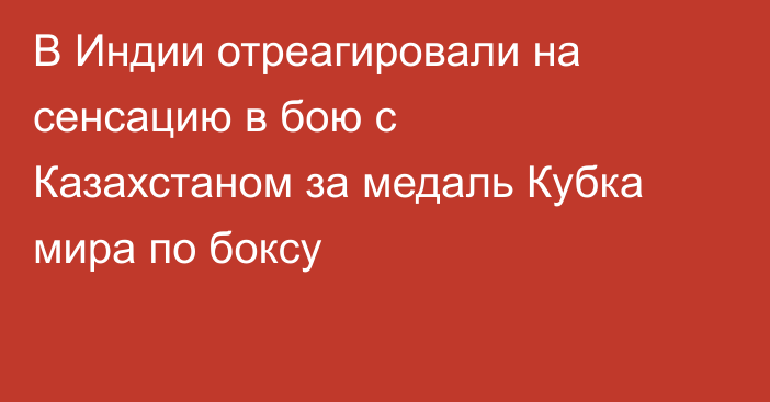 В Индии отреагировали на сенсацию в бою с Казахстаном за медаль Кубка мира по боксу