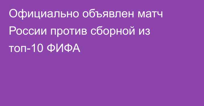 Официально объявлен матч России против сборной из топ-10 ФИФА