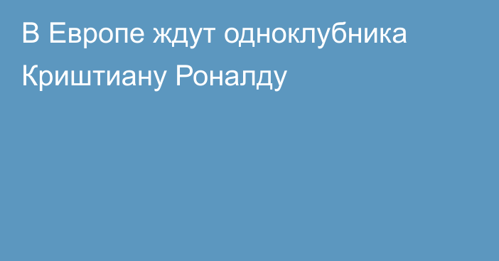В Европе ждут одноклубника Криштиану Роналду