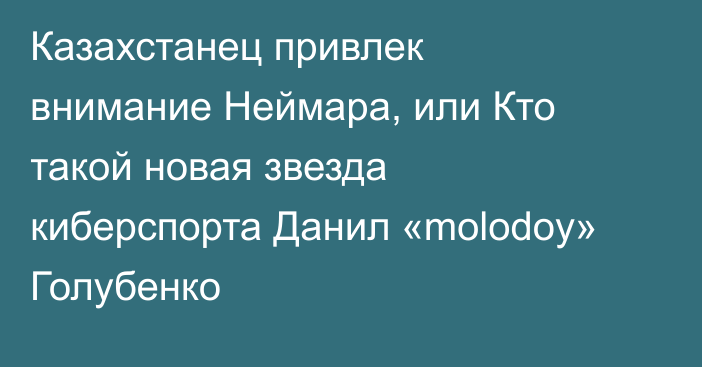 Казахстанец привлек внимание Неймара, или Кто такой новая звезда киберспорта Данил «molodoy» Голубенко