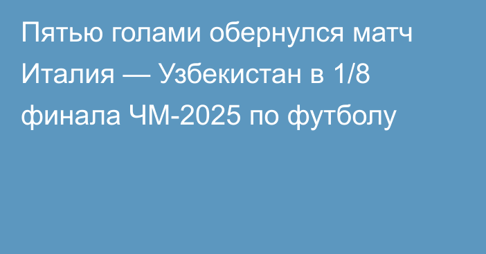Пятью голами обернулся матч Италия — Узбекистан в 1/8 финала ЧМ-2025 по футболу