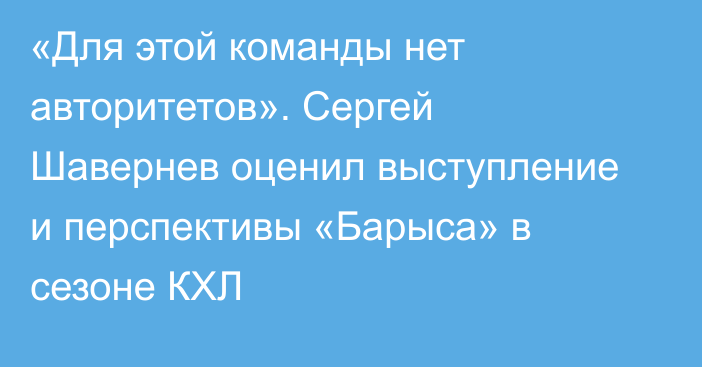 «Для этой команды нет авторитетов». Сергей Шавернев оценил выступление и перспективы «Барыса» в сезоне КХЛ