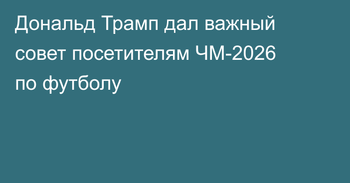 Дональд Трамп дал важный совет посетителям ЧМ-2026 по футболу