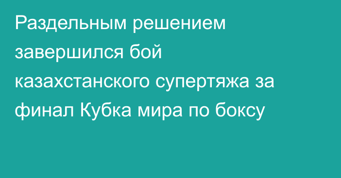 Раздельным решением завершился бой казахстанского супертяжа за финал Кубка мира по боксу