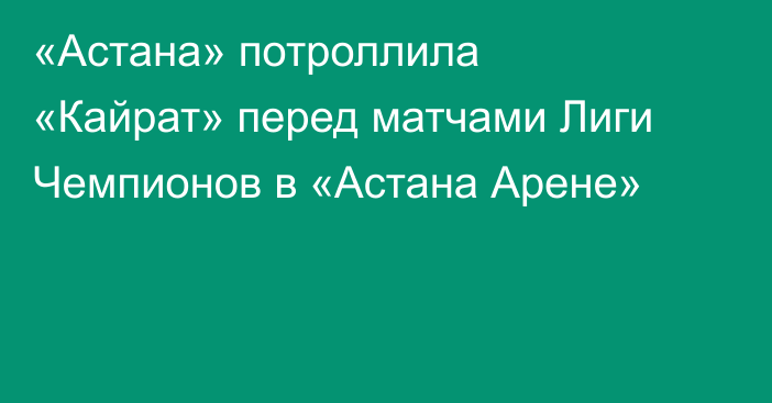 «Астана» потроллила «Кайрат» перед матчами Лиги Чемпионов в «Астана Арене»