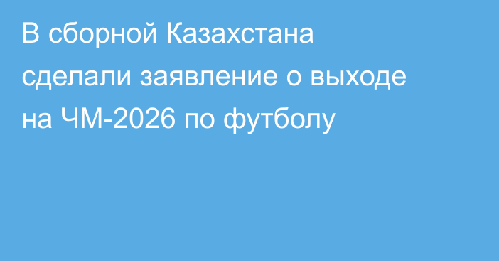 В сборной Казахстана сделали заявление о выходе на ЧМ-2026 по футболу