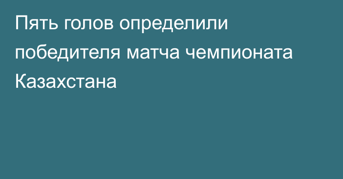 Пять голов определили победителя матча чемпионата Казахстана