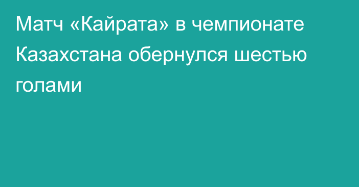 Матч «Кайрата» в чемпионате Казахстана обернулся шестью голами