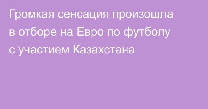 Громкая сенсация произошла в отборе на Евро по футболу с участием Казахстана
