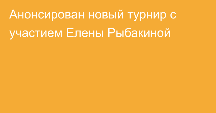 Анонсирован новый турнир с участием Елены Рыбакиной