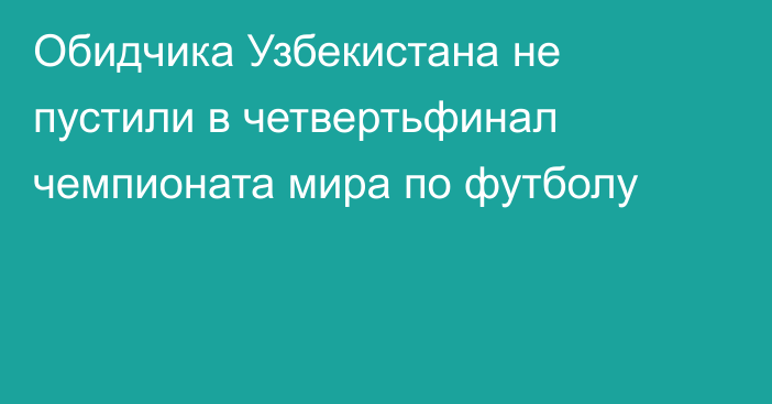 Обидчика Узбекистана не пустили в четвертьфинал чемпионата мира по футболу