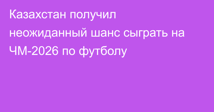 Казахстан получил неожиданный шанс сыграть на ЧМ-2026 по футболу