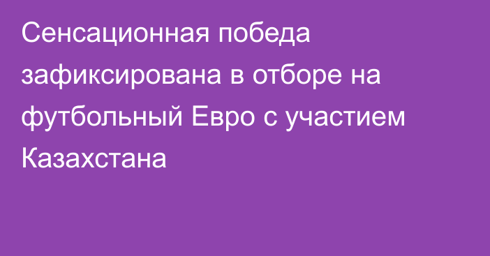 Сенсационная победа зафиксирована в отборе на футбольный Евро с участием Казахстана