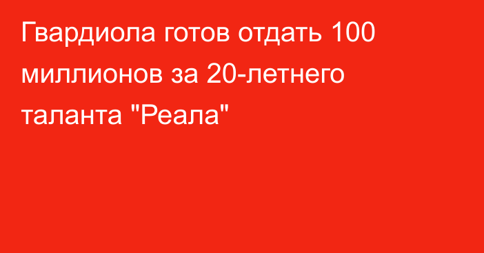 Гвардиола готов отдать 100 миллионов за 20-летнего таланта 