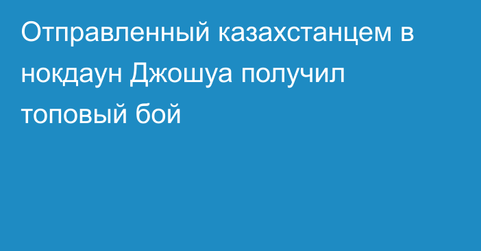 Отправленный казахстанцем в нокдаун Джошуа получил топовый бой