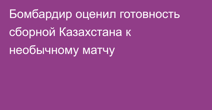 Бомбардир оценил готовность сборной Казахстана к необычному матчу