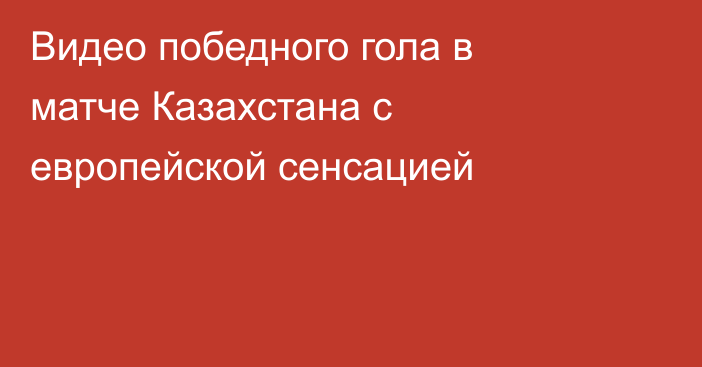 Видео победного гола в матче Казахстана с европейской сенсацией