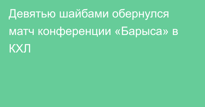 Девятью шайбами обернулся матч конференции «Барыса» в КХЛ
