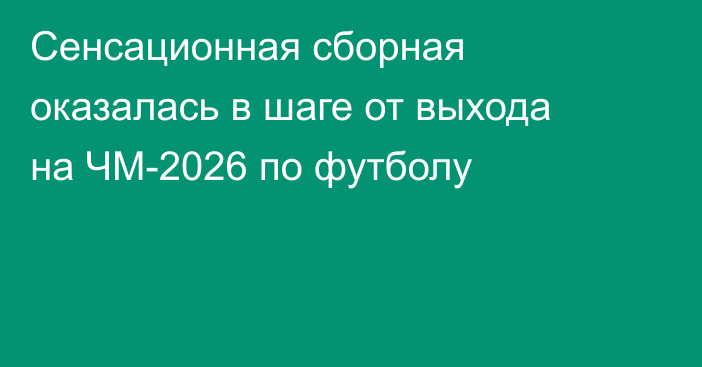 Сенсационная сборная оказалась в шаге от выхода на ЧМ-2026 по футболу