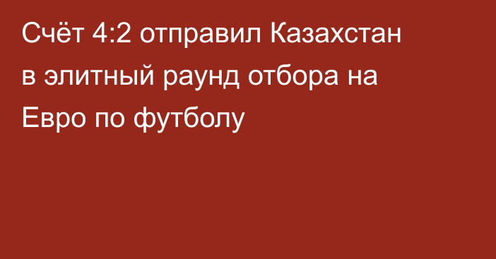 Счёт 4:2 отправил Казахстан в элитный раунд отбора на Евро по футболу