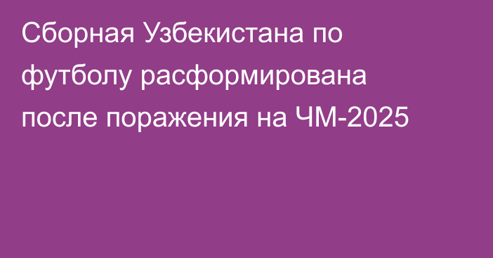 Сборная Узбекистана по футболу расформирована после поражения на ЧМ-2025