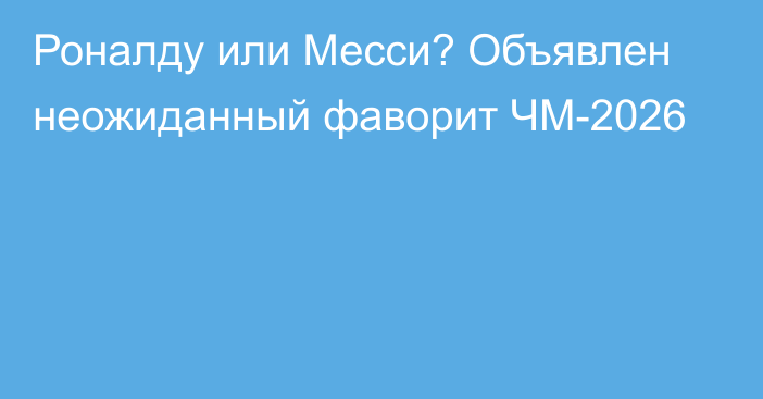 Роналду или Месси? Объявлен неожиданный фаворит ЧМ-2026