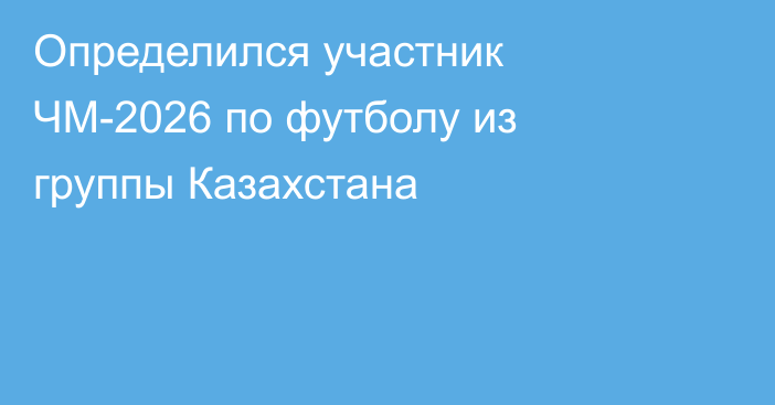 Определился участник ЧМ-2026 по футболу из группы Казахстана
