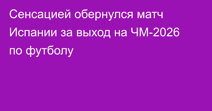 Сенсацией обернулся матч Испании за выход на ЧМ-2026 по футболу