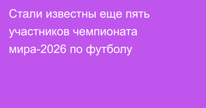 Стали известны еще пять участников чемпионата мира-2026 по футболу