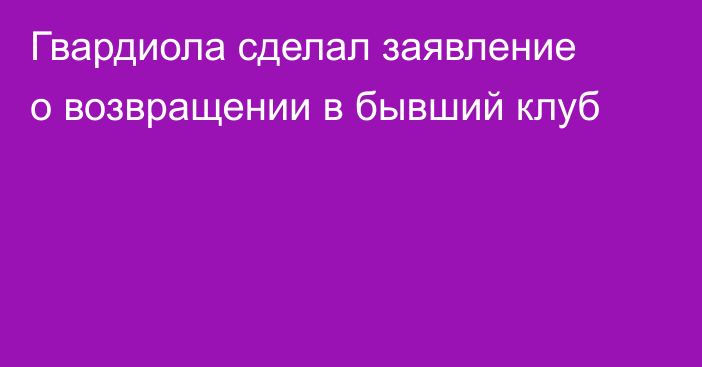 Гвардиола сделал заявление о возвращении в бывший клуб