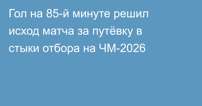 Гол на 85-й минуте решил исход матча за путёвку в стыки отбора на ЧМ-2026