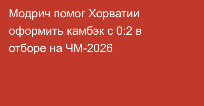 Модрич помог Хорватии оформить камбэк с 0:2 в отборе на ЧМ-2026