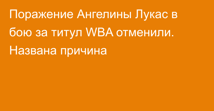 Поражение Ангелины Лукас в бою за титул WBA отменили. Названа причина