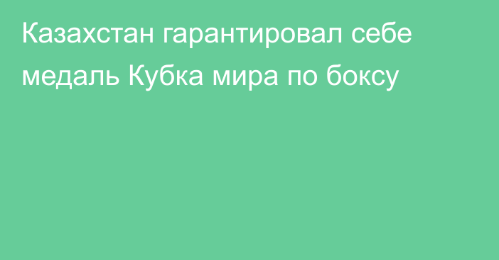 Казахстан гарантировал себе медаль Кубка мира по боксу