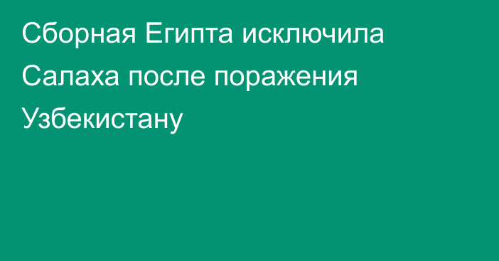 Сборная Египта исключила Салаха после поражения Узбекистану