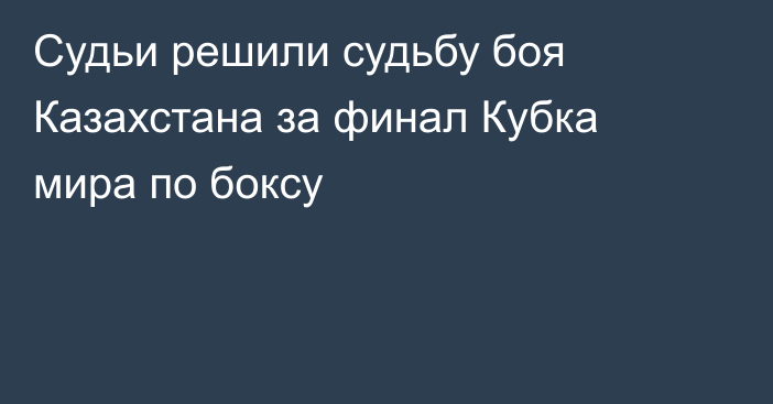 Судьи решили судьбу боя Казахстана за финал Кубка мира по боксу