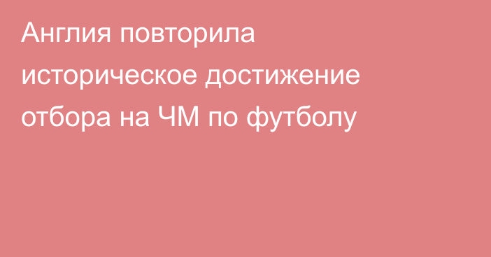 Англия повторила историческое достижение отбора на ЧМ по футболу
