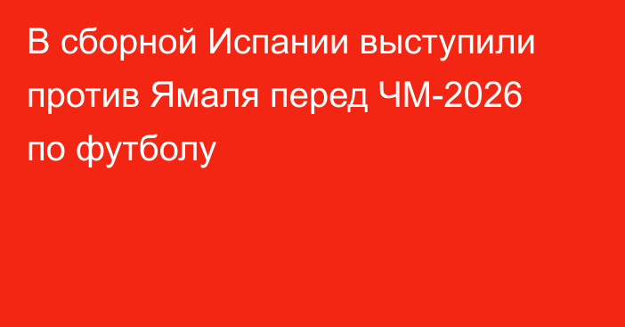 В сборной Испании выступили против Ямаля перед ЧМ-2026 по футболу