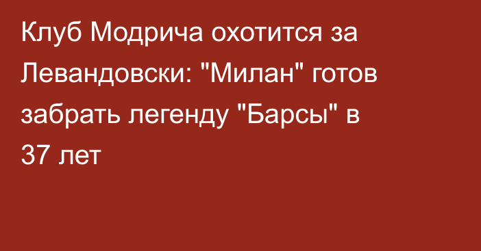 Клуб Модрича  охотится за Левандовски: 