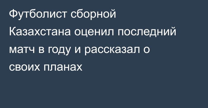 Футболист сборной Казахстана оценил последний матч в году и рассказал о своих планах